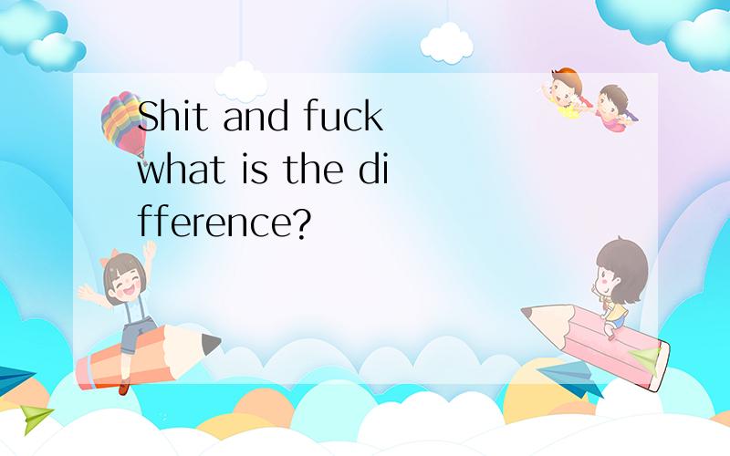 Shit and fuck what is the difference?