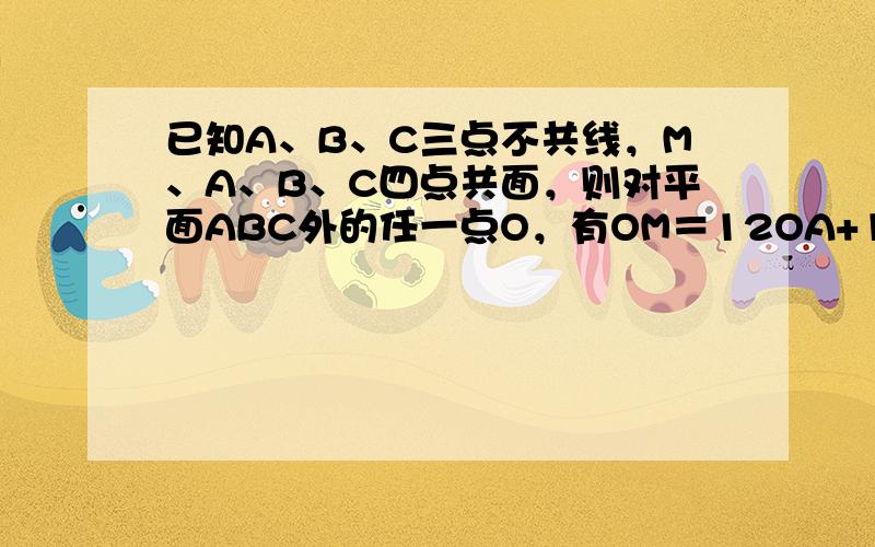 已知A、B、C三点不共线，M、A、B、C四点共面，则对平面ABC外的任一点O，有OM＝12OA+13OB+tOC