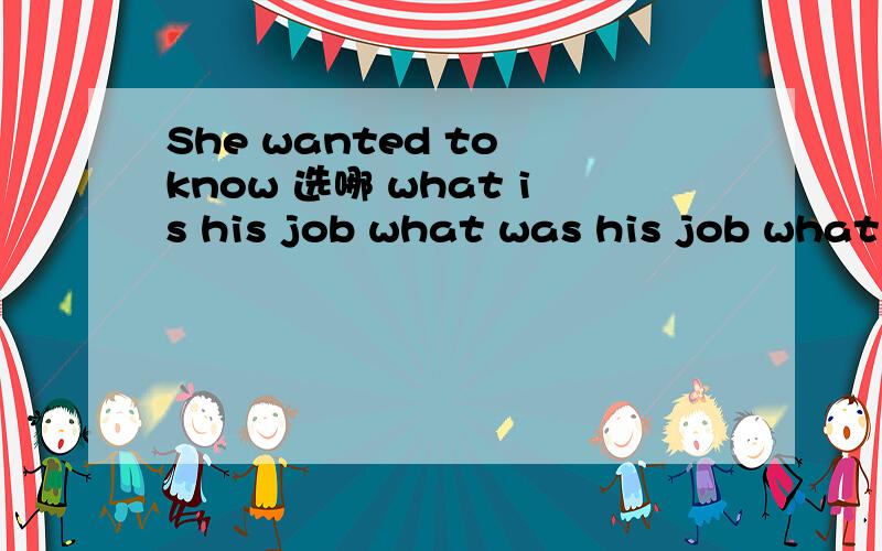 She wanted to know 选哪 what is his job what was his job what