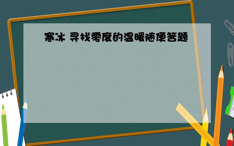 寒冰 寻找零度的温暖随便答题