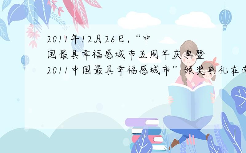 2011年12月26日,“中国最具幸福感城市五周年庆典暨2011中国最具幸福感城市”颁奖典礼在南京举办.南京、无锡荣获