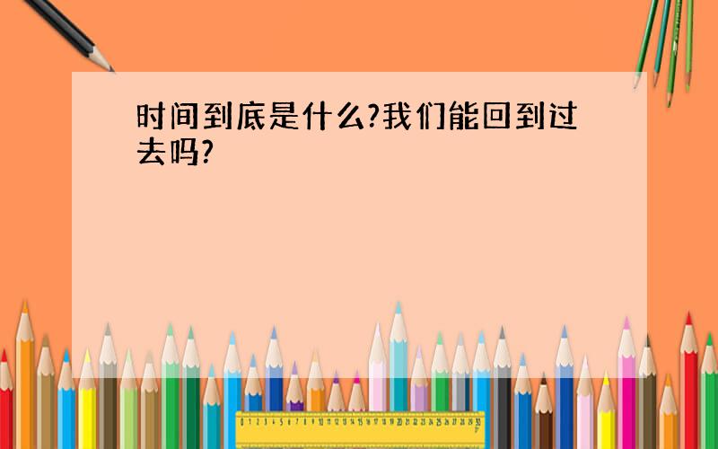 时间到底是什么?我们能回到过去吗?