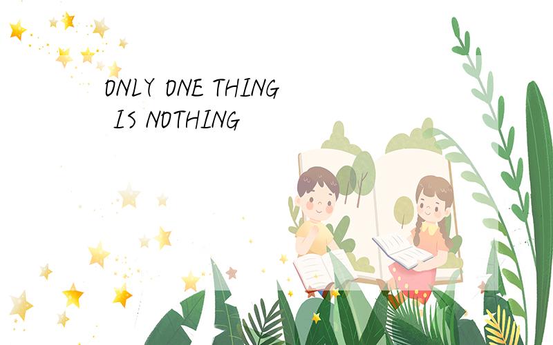 ONLY ONE THING IS NOTHING