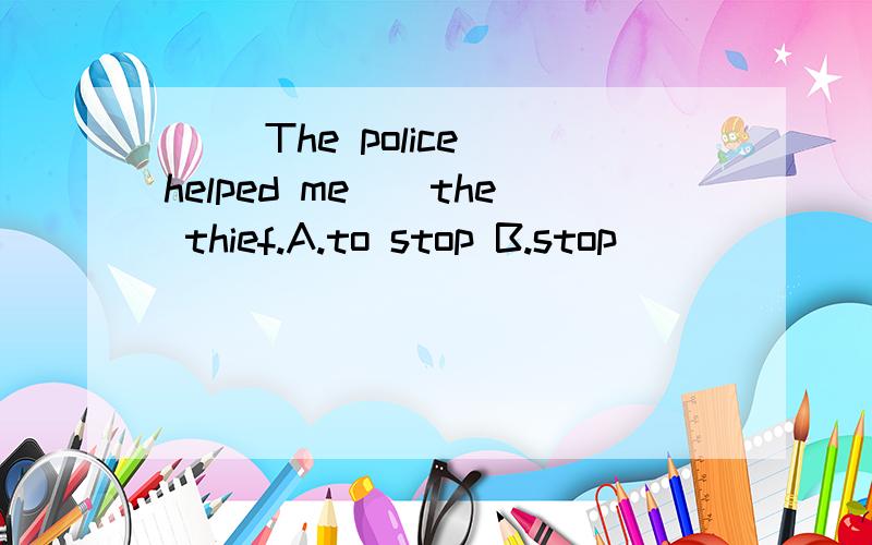 ( )The police helped me__the thief.A.to stop B.stop
