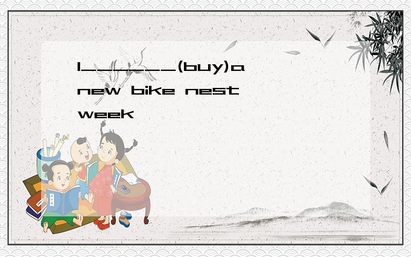 I______(buy)a new bike nest week