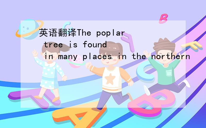 英语翻译The poplar tree is found in many places in the northern