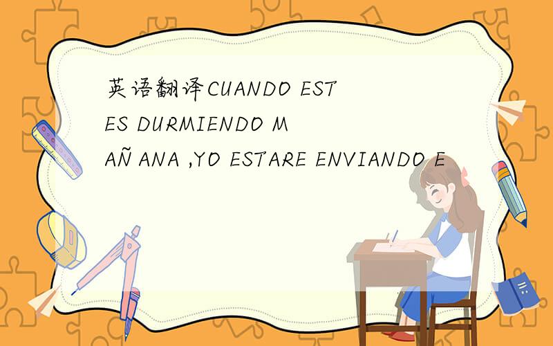 英语翻译CUANDO ESTES DURMIENDO MAÑANA ,YO ESTARE ENVIANDO E