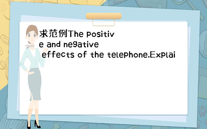 求范例The positive and negative effects of the telephone.Explai