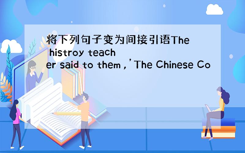 将下列句子变为间接引语The histroy teacher said to them ,’The Chinese Co