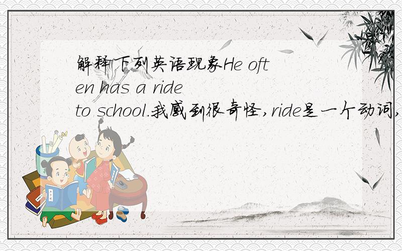 解释下列英语现象He often has a ride to school.我感到很奇怪,ride是一个动词,a是一个冠