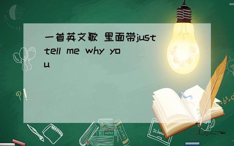 一首英文歌 里面带just tell me why you