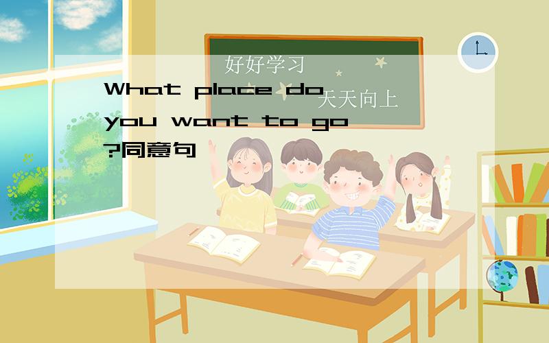 What place do you want to go?同意句