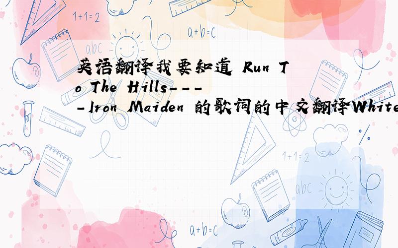 英语翻译我要知道 Run To The Hills----Iron Maiden 的歌词的中文翻译White man c