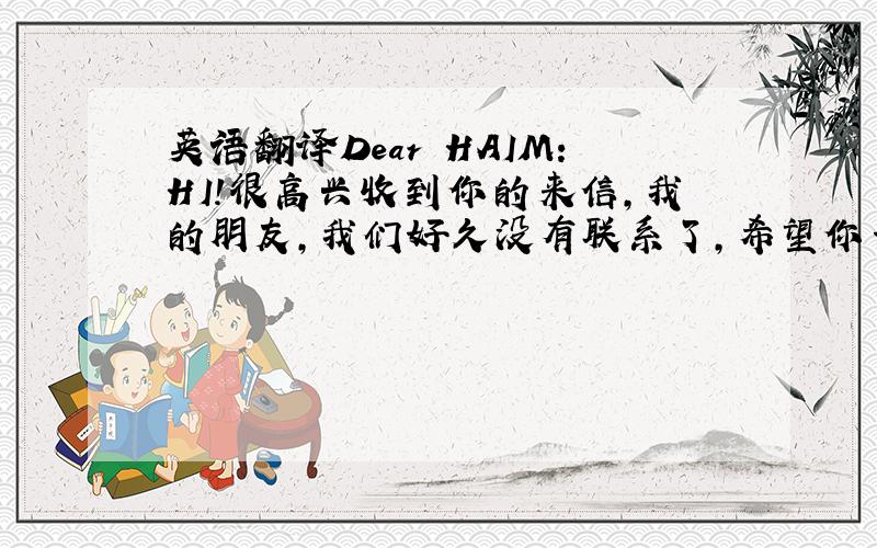 英语翻译Dear HAIM：HI!很高兴收到你的来信,我的朋友,我们好久没有联系了,希望你一切都好,诚心至上.明天是中国