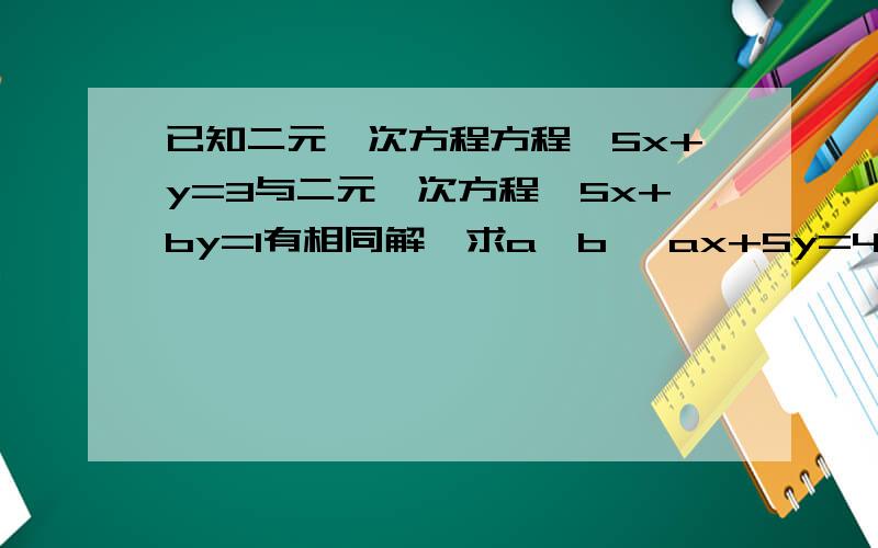 已知二元一次方程方程{5x+y=3与二元一次方程{5x+by=1有相同解,求a、b {ax+5y=4 {x-2y=5