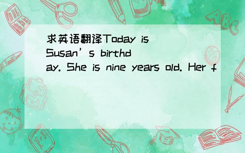 求英语翻译Today is Susan’s birthday. She is nine years old. Her f