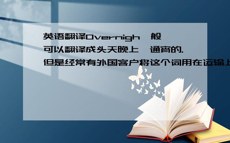 英语翻译Overnigh一般可以翻译成头天晚上、通宵的.但是经常有外国客户将这个词用在运输上.