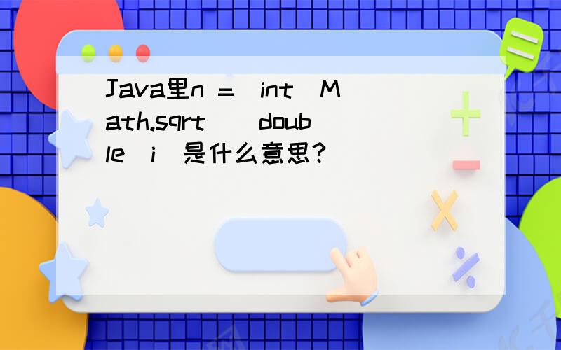 Java里n =(int)Math.sqrt((double)i)是什么意思?