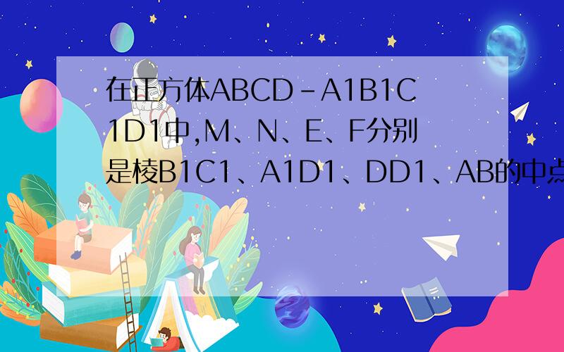 在正方体ABCD-A1B1C1D1中,M、N、E、F分别是棱B1C1、A1D1、DD1、AB的中点,求；平面直线A1E与