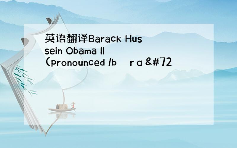 英语翻译Barack Hussein Obama II (pronounced /bəˈrɑH