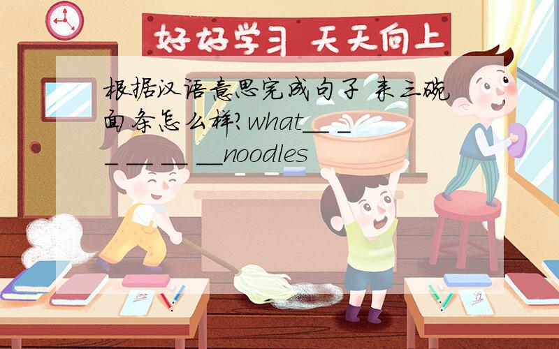 根据汉语意思完成句子 来三碗面条怎么样?what＿＿ ＿＿ ＿＿ ＿＿ ＿＿noodles