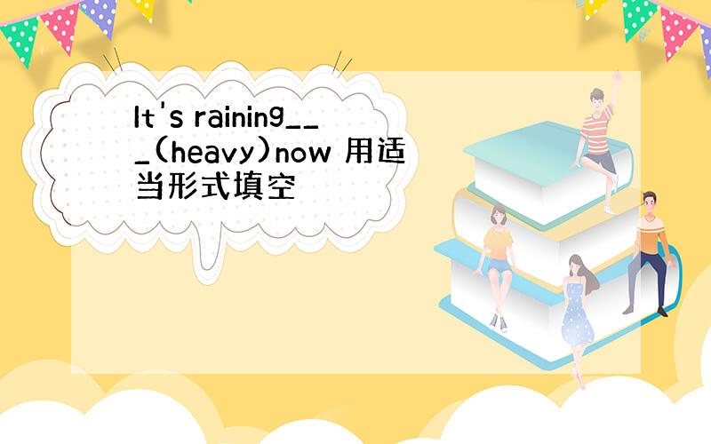 It's raining___(heavy)now 用适当形式填空