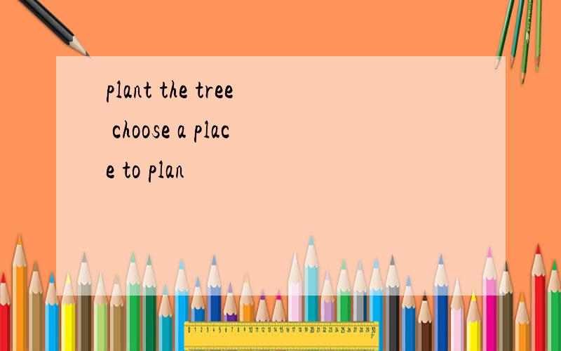 plant the tree choose a place to plan