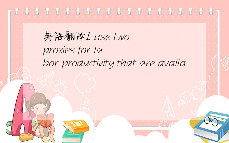 英语翻译I use two proxies for labor productivity that are availa