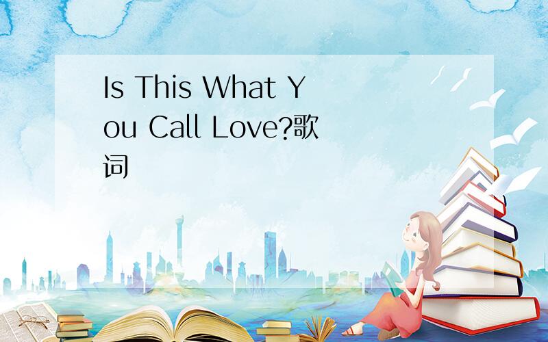 Is This What You Call Love?歌词