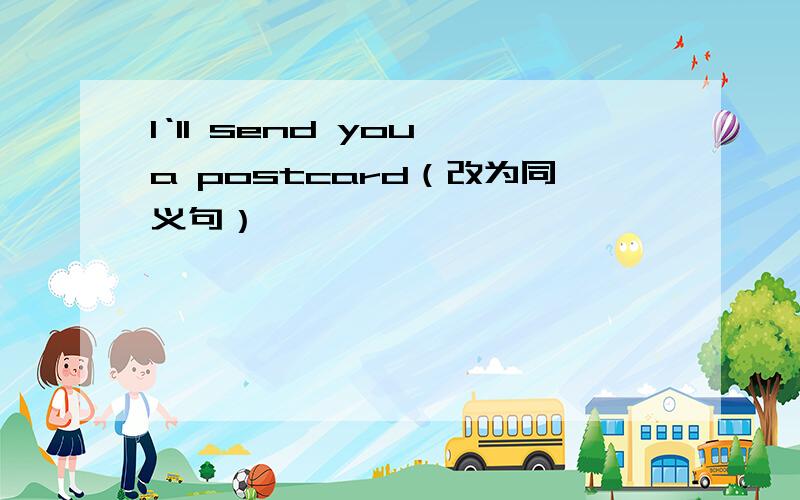 I‘ll send you a postcard（改为同义句）