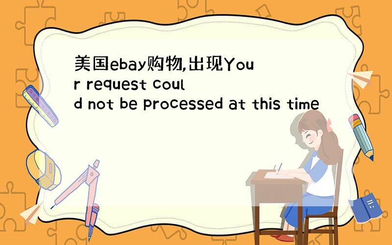 美国ebay购物,出现Your request could not be processed at this time
