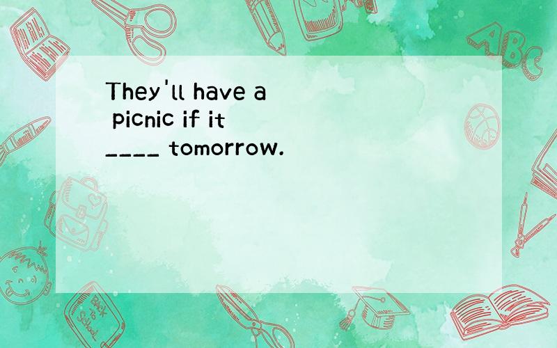 They'll have a picnic if it ____ tomorrow.