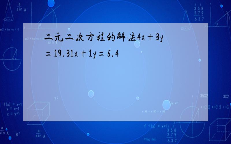 二元二次方程的解法4x+3y=19.31x+1y=5.4