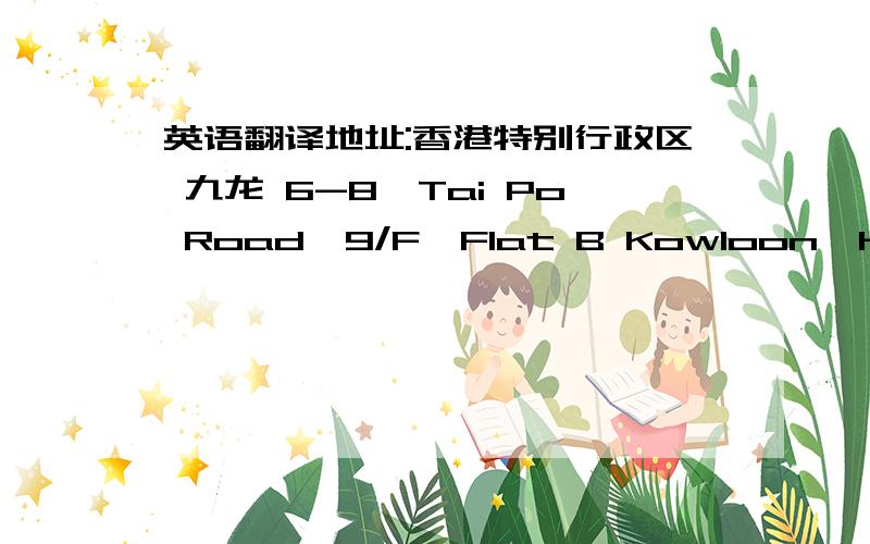 英语翻译地址:香港特别行政区 九龙 6-8,Tai Po Road,9/F,Flat B Kowloon,HONG KO
