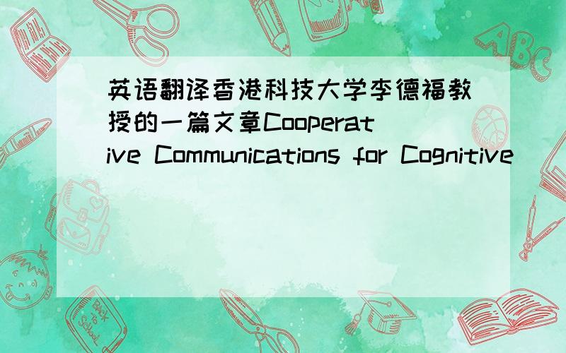 英语翻译香港科技大学李德福教授的一篇文章Cooperative Communications for Cognitive