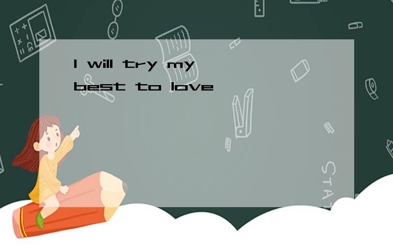 I will try my best to love
