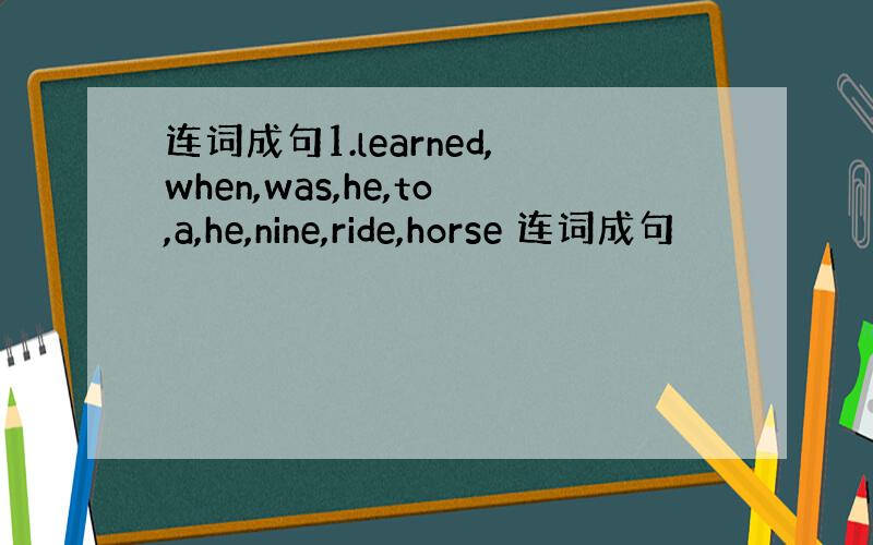 连词成句1.learned,when,was,he,to,a,he,nine,ride,horse 连词成句