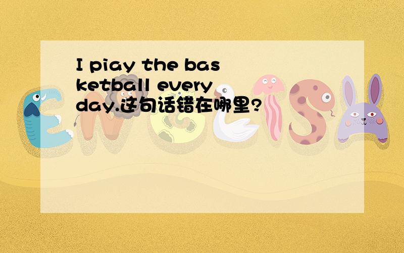 I piay the basketball every day.这句话错在哪里?