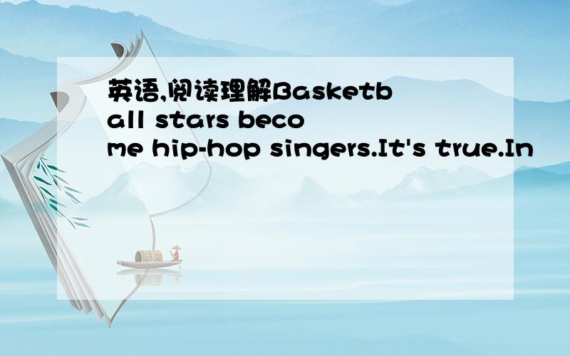 英语,阅读理解Basketball stars become hip-hop singers.It's true.In