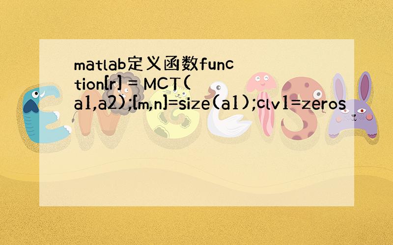 matlab定义函数function[r] = MCT(a1,a2);[m,n]=size(a1);clv1=zeros