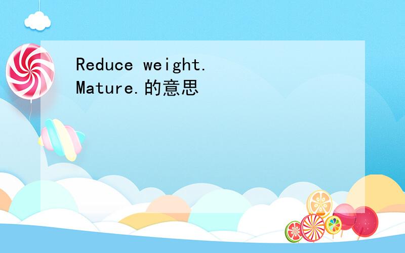 Reduce weight.Mature.的意思