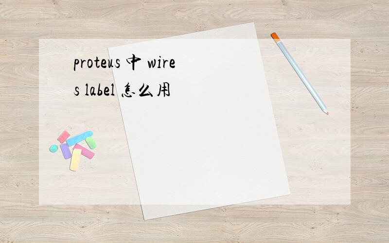 proteus 中 wires label 怎么用