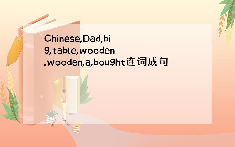 Chinese,Dad,big,table,wooden,wooden,a,bought连词成句