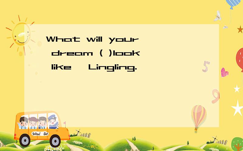 What will your dream ( )look like ,Lingling.