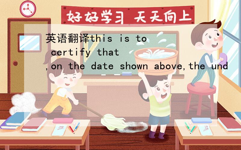英语翻译this is to certify that ,on the date shown above,the und