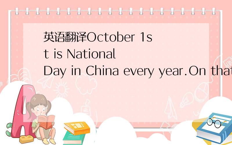 英语翻译October 1st is National Day in China every year.On that