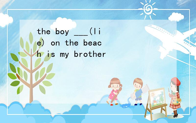 the boy ___(lie) on the beach is my brother