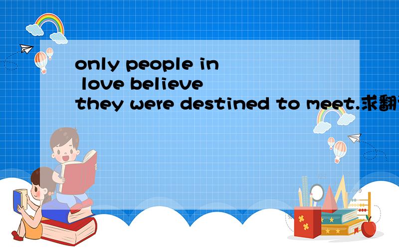 only people in love believe they were destined to meet.求翻译