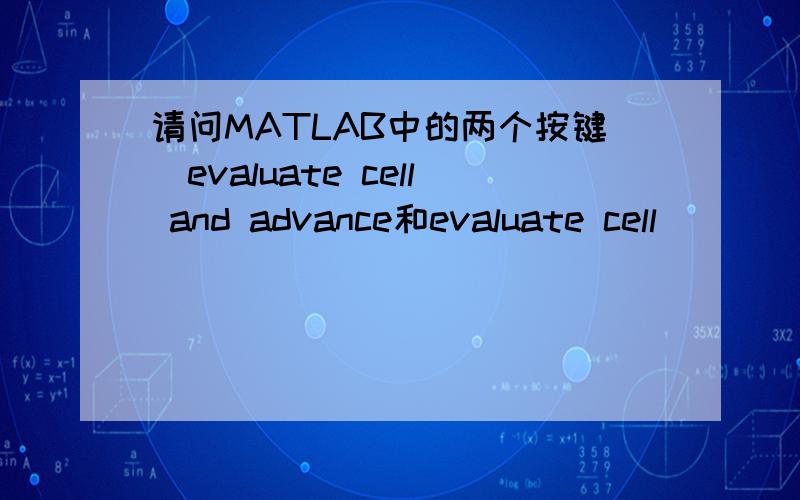 请问MATLAB中的两个按键（evaluate cell and advance和evaluate cell）