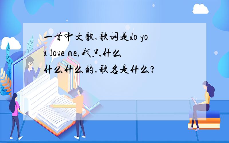 一首中文歌,歌词是do you love me,我只什么什么什么的,歌名是什么?